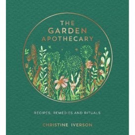 The Garden Apothecary: Recipes, Remedies & Rituals